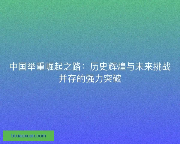中国举重崛起之路：历史辉煌与未来挑战并存的强力突破