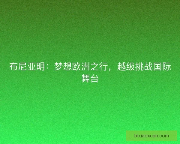 布尼亚明：梦想欧洲之行，越级挑战国际舞台