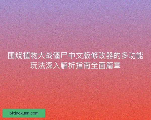 围绕植物大战僵尸中文版修改器的多功能玩法深入解析指南全面篇章
