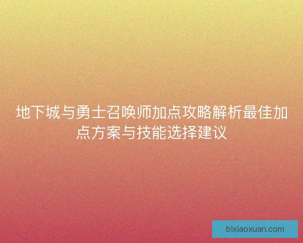 地下城与勇士召唤师加点攻略解析最佳加点方案与技能选择建议