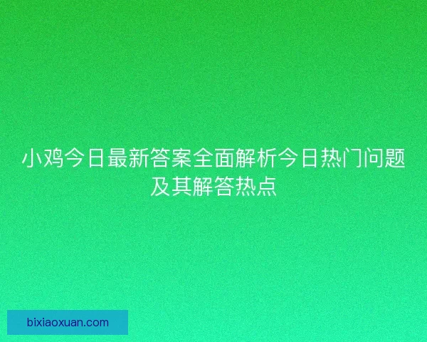 小鸡今日最新答案全面解析今日热门问题及其解答热点