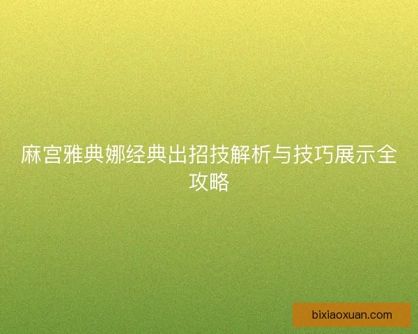 麻宫雅典娜经典出招技解析与技巧展示全攻略
