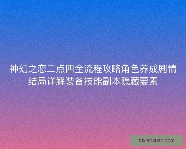 神幻之恋二点四全流程攻略角色养成剧情结局详解装备技能副本隐藏要素