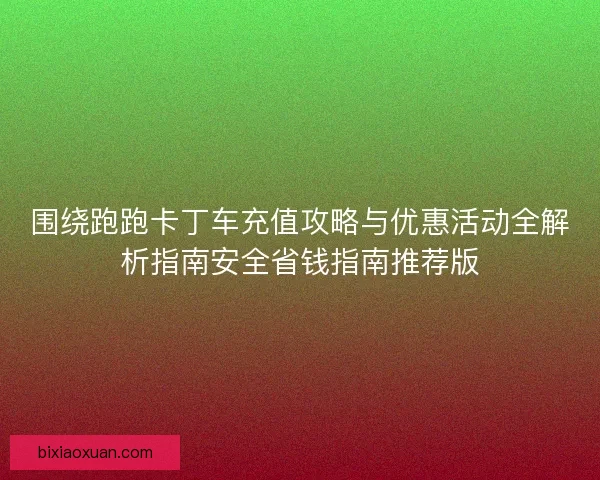 围绕跑跑卡丁车充值攻略与优惠活动全解析指南安全省钱指南推荐版