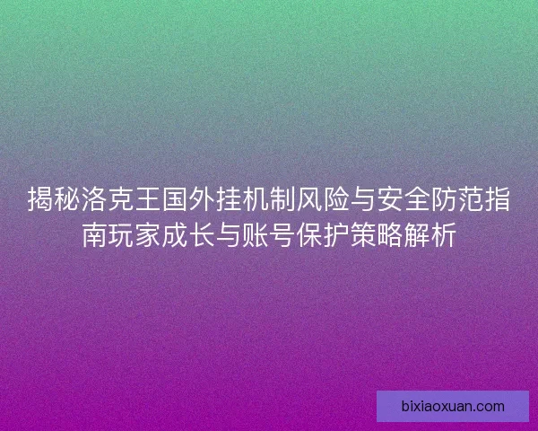 揭秘洛克王国外挂机制风险与安全防范指南玩家成长与账号保护策略解析