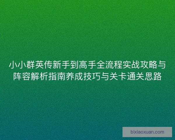 小小群英传新手到高手全流程实战攻略与阵容解析指南养成技巧与关卡通关思路